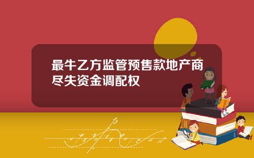 最牛乙方监管预售款地产商尽失资金调配权
