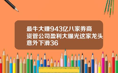 最牛大赚943亿八家券商资管公司盈利大曝光这家龙头意外下滑36
