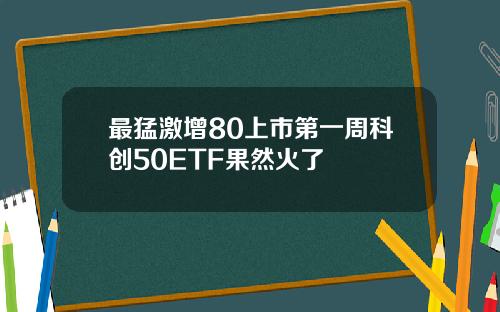 最猛激增80上市第一周科创50ETF果然火了
