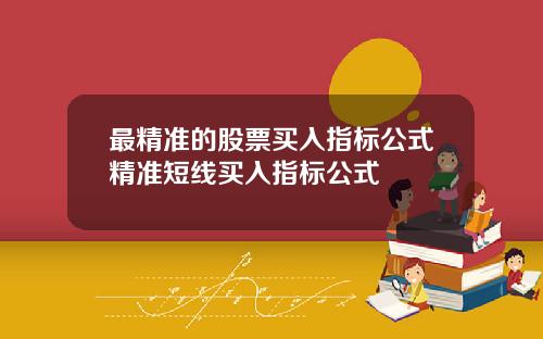最精准的股票买入指标公式精准短线买入指标公式
