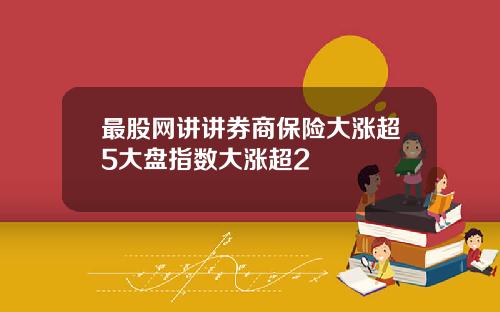 最股网讲讲券商保险大涨超5大盘指数大涨超2