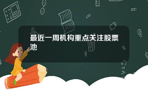 最近一周机构重点关注股票池