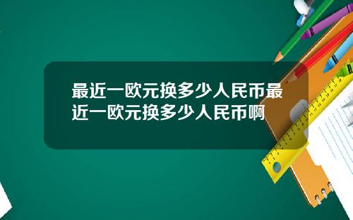 最近一欧元换多少人民币最近一欧元换多少人民币啊