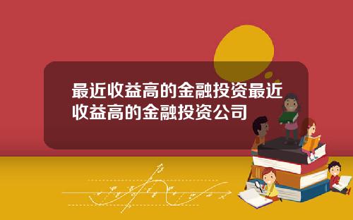 最近收益高的金融投资最近收益高的金融投资公司