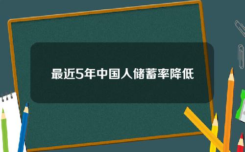 最近5年中国人储蓄率降低