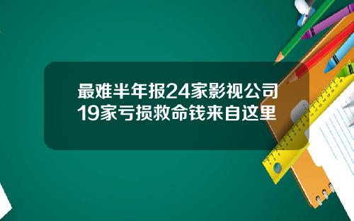 最难半年报24家影视公司19家亏损救命钱来自这里