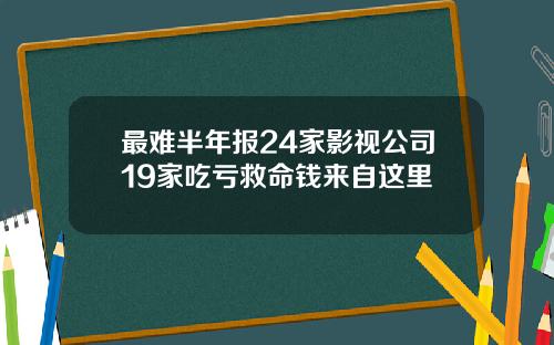 最难半年报24家影视公司19家吃亏救命钱来自这里