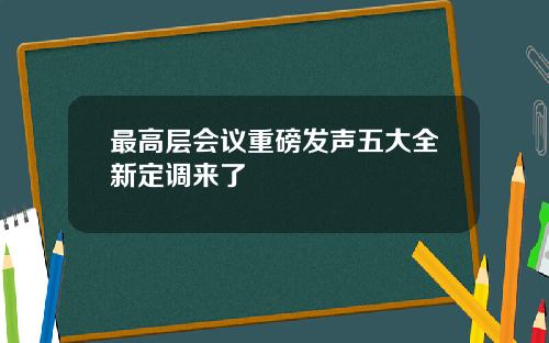 最高层会议重磅发声五大全新定调来了