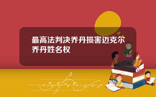 最高法判决乔丹损害迈克尔乔丹姓名权