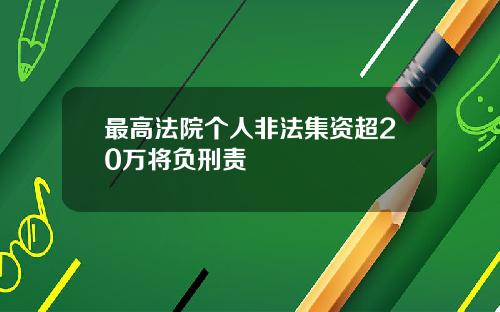 最高法院个人非法集资超20万将负刑责