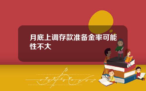 月底上调存款准备金率可能性不大