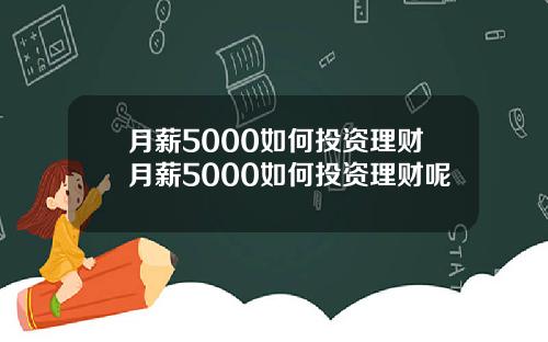 月薪5000如何投资理财月薪5000如何投资理财呢