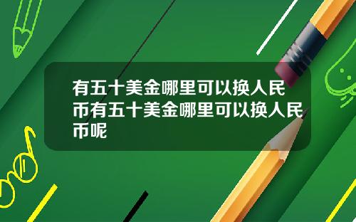有五十美金哪里可以换人民币有五十美金哪里可以换人民币呢