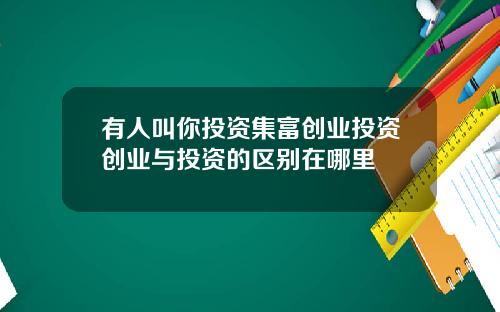 有人叫你投资集富创业投资创业与投资的区别在哪里