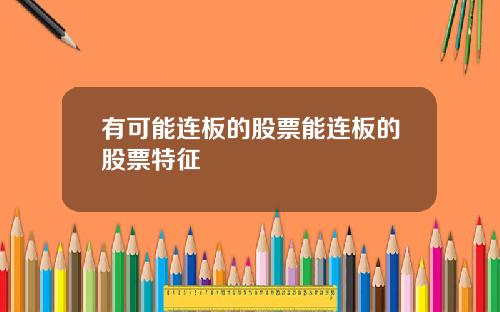 有可能连板的股票能连板的股票特征