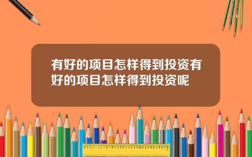 有好的项目怎样得到投资有好的项目怎样得到投资呢