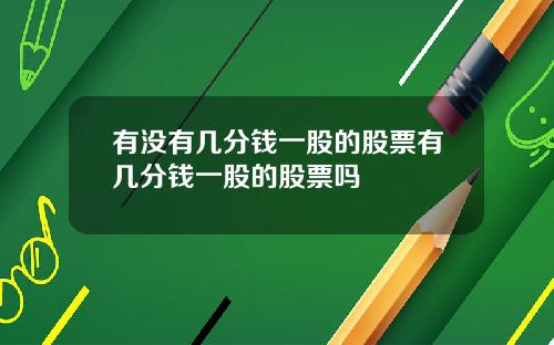 有没有几分钱一股的股票有几分钱一股的股票吗