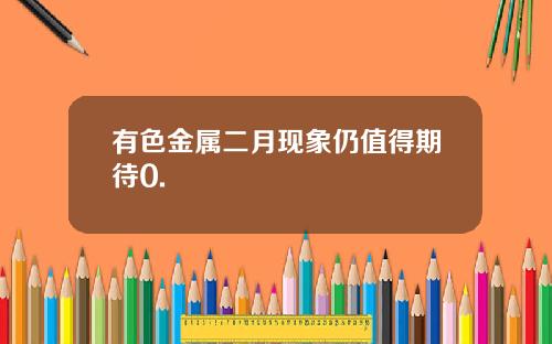 有色金属二月现象仍值得期待0.
