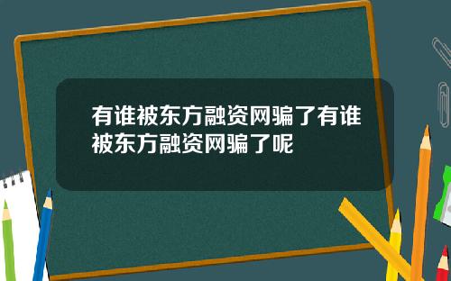 有谁被东方融资网骗了有谁被东方融资网骗了呢