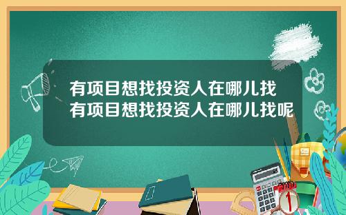 有项目想找投资人在哪儿找有项目想找投资人在哪儿找呢