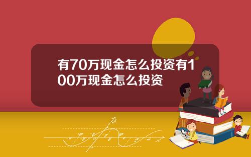 有70万现金怎么投资有100万现金怎么投资