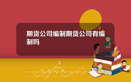 期货公司编制期货公司有编制吗