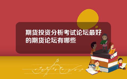 期货投资分析考试论坛最好的期货论坛有哪些