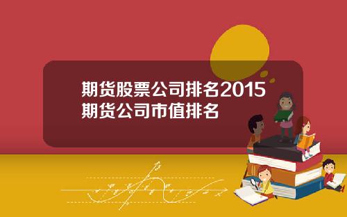 期货股票公司排名2015期货公司市值排名