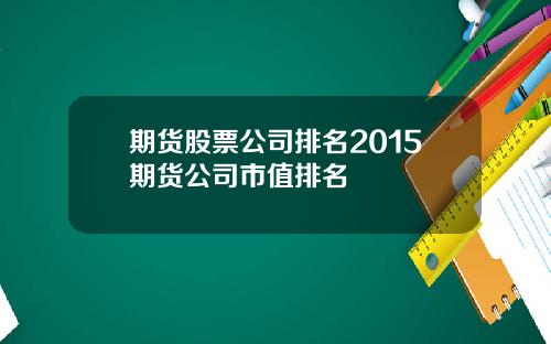 期货股票公司排名2015期货公司市值排名