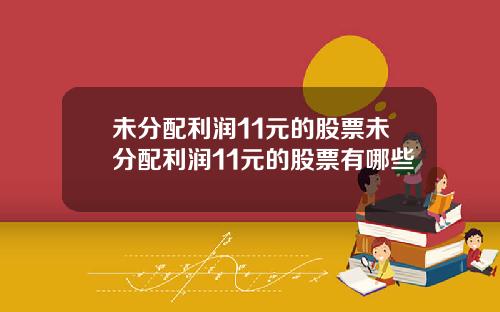 未分配利润11元的股票未分配利润11元的股票有哪些