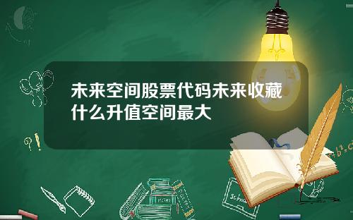 未来空间股票代码未来收藏什么升值空间最大