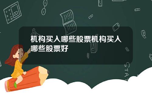 机构买入哪些股票机构买入哪些股票好