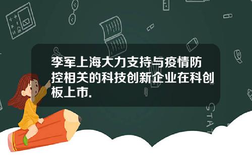 李军上海大力支持与疫情防控相关的科技创新企业在科创板上市.