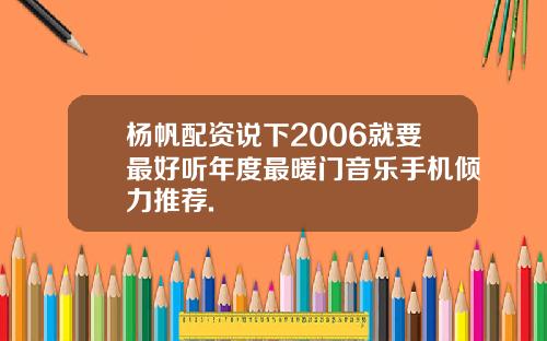 杨帆配资说下2006就要最好听年度最暖门音乐手机倾力推荐.
