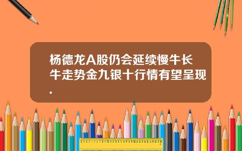 杨德龙A股仍会延续慢牛长牛走势金九银十行情有望呈现.