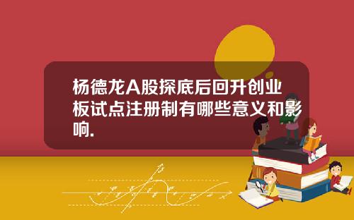 杨德龙A股探底后回升创业板试点注册制有哪些意义和影响.
