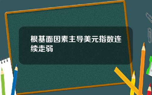 根基面因素主导美元指数连续走弱
