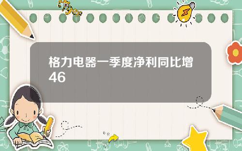 格力电器一季度净利同比增46