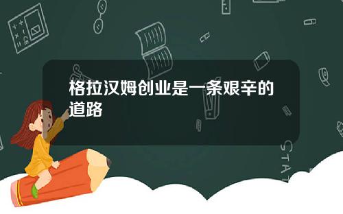 格拉汉姆创业是一条艰辛的道路