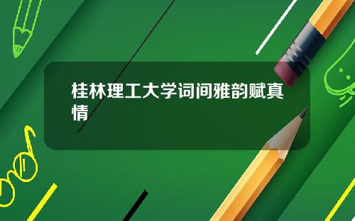 桂林理工大学词间雅韵赋真情
