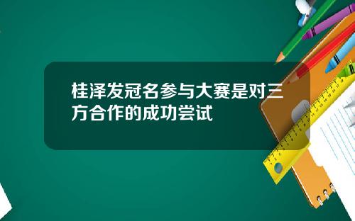 桂泽发冠名参与大赛是对三方合作的成功尝试