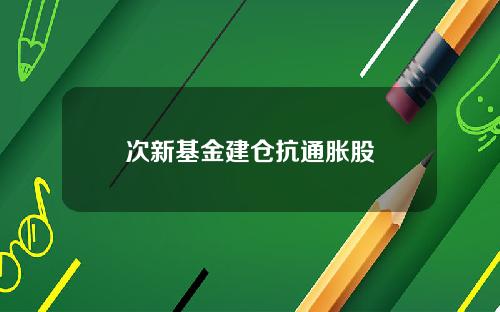 次新基金建仓抗通胀股