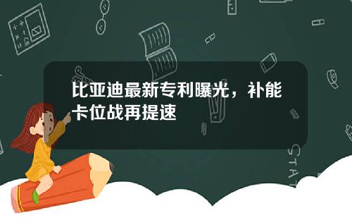 比亚迪最新专利曝光，补能卡位战再提速