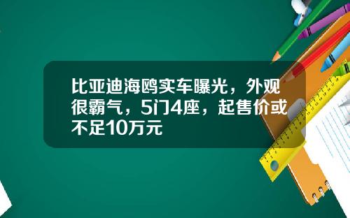 比亚迪海鸥实车曝光，外观很霸气，5门4座，起售价或不足10万元