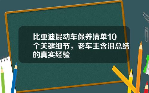 比亚迪混动车保养清单10个关键细节,老车主含泪总结的真实经验