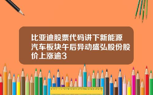 比亚迪股票代码讲下新能源汽车板块午后异动盛弘股份股价上涨逾3