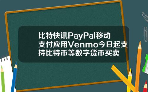 比特快讯PayPal移动支付应用Venmo今日起支持比特币等数字货币买卖