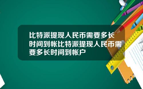 比特派提现人民币需要多长时间到帐比特派提现人民币需要多长时间到帐户