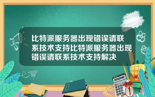 比特派服务器出现错误请联系技术支持比特派服务器出现错误请联系技术支持解决