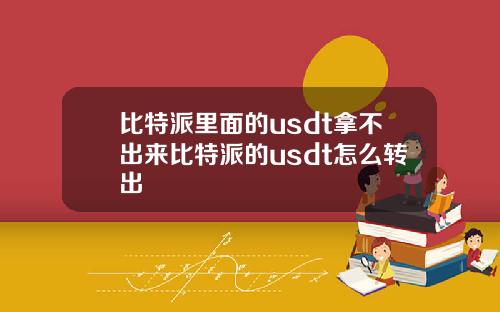 比特派里面的usdt拿不出来比特派的usdt怎么转出